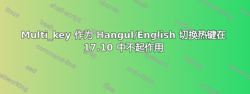 Multi_key 作为 Hangul/English 切换热键在 17.10 中不起作用