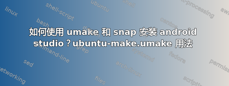 如何使用 umake 和 snap 安装 android studio？ubuntu-make.umake 用法