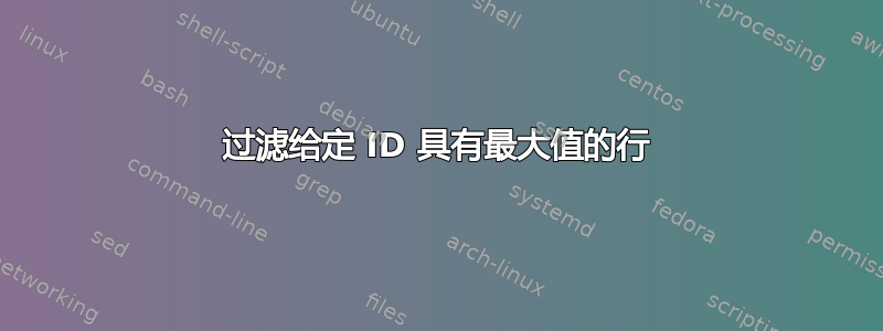 过滤给定 ID 具有最大值的行