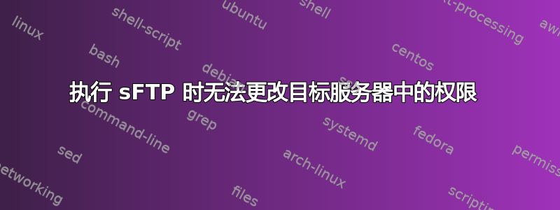 执行 sFTP 时无法更改目标服务器中的权限 