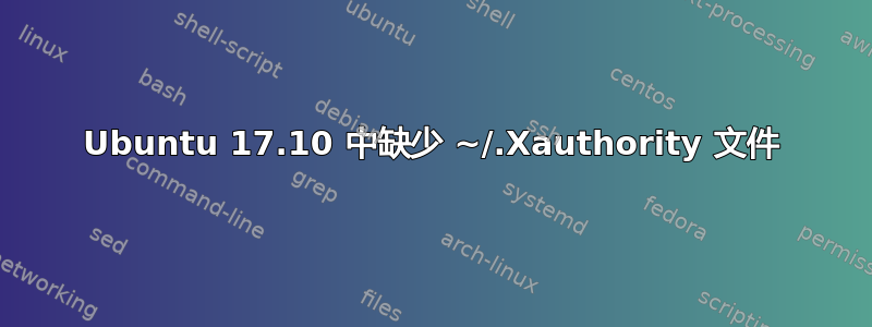 Ubuntu 17.10 中缺少 ~/.Xauthority 文件