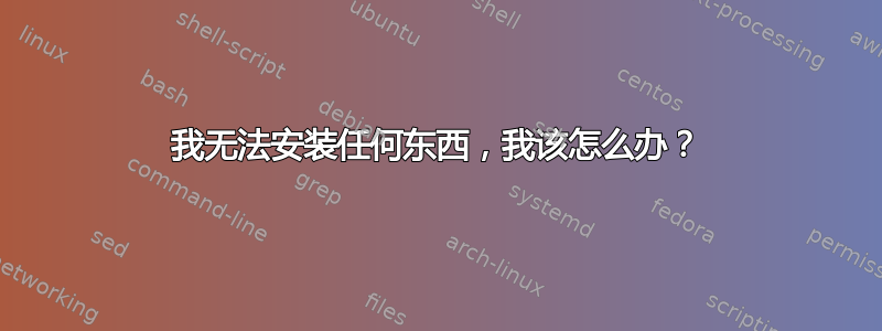 我无法安装任何东西，我该怎么办？