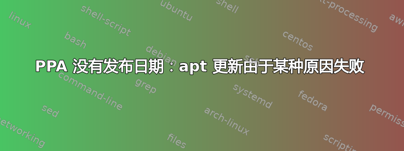 PPA 没有发布日期：apt 更新由于某种原因失败