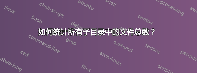 如何统计所有子目录中的文件总数？