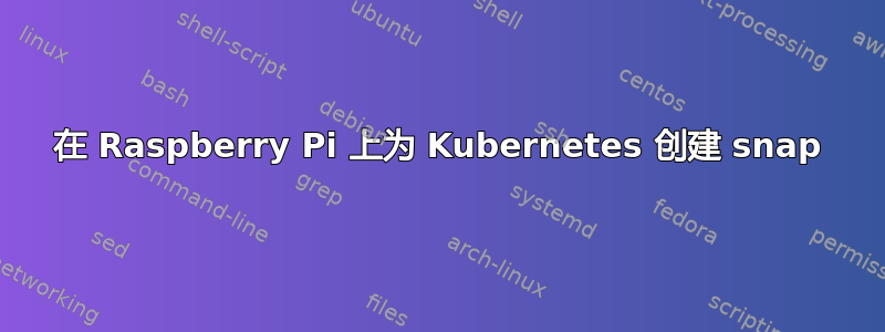 在 Raspberry Pi 上为 Kubernetes 创建 snap