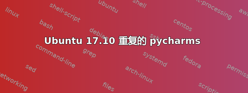 Ubuntu 17.10 重复的 pycharms