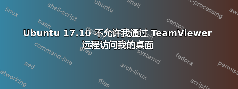 Ubuntu 17.10 不允许我通过 TeamViewer 远程访问我的桌面