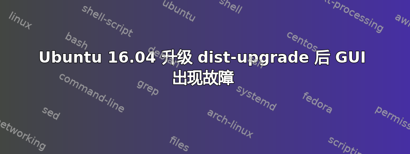 Ubuntu 16.04 升级 dist-upgrade 后 GUI 出现故障