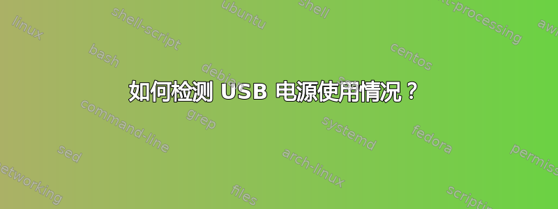 如何检测 USB 电源使用情况？