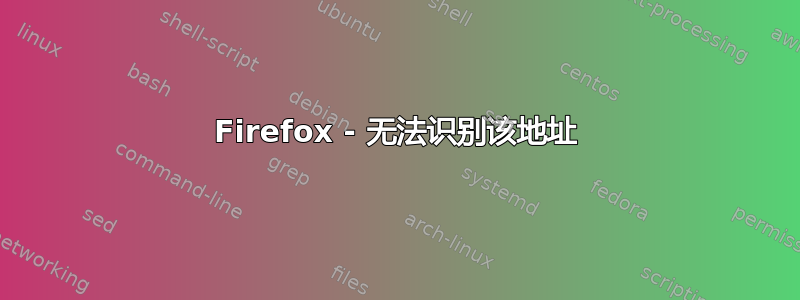 Firefox - 无法识别该地址