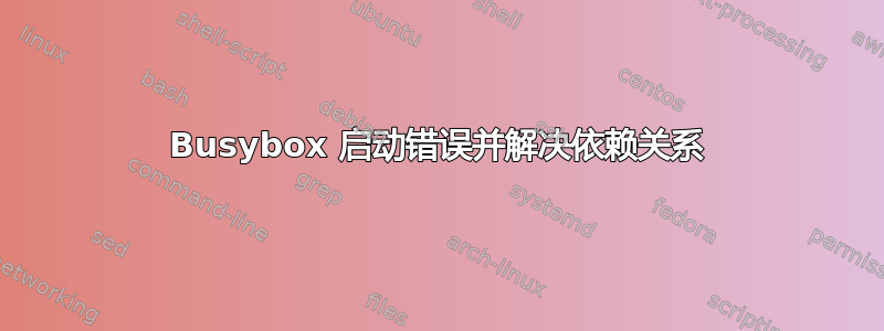 Busybox 启动错误并解决依赖关系