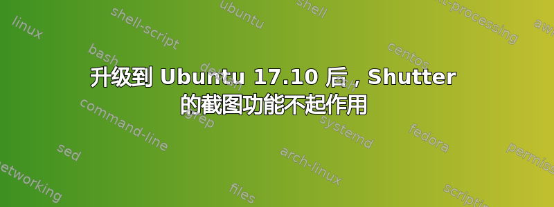 升级到 Ubuntu 17.10 后，Shutter 的截图功能不起作用