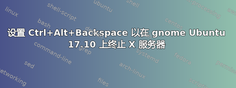 设置 Ctrl+Alt+Backspace 以在 gnome Ubuntu 17.10 上终止 X 服务器