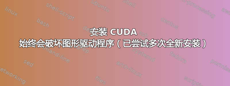 安装 CUDA 始终会破坏图形驱动程序（已尝试多次全新安装）