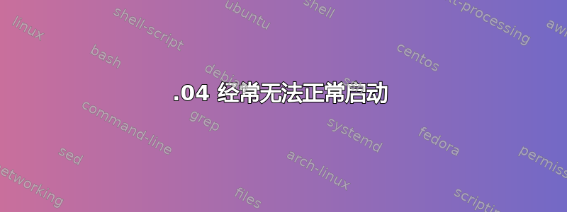 16.04 经常无法正常启动