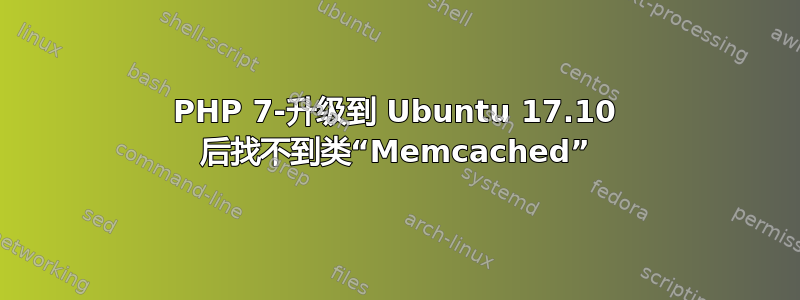 PHP 7-升级到 Ubuntu 17.10 后找不到类“Memcached”