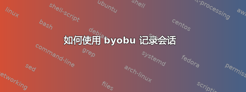 如何使用 byobu 记录会话 