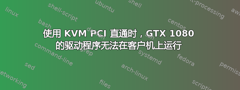 使用 KVM PCI 直通时，GTX 1080 的驱动程序无法在客户机上运行