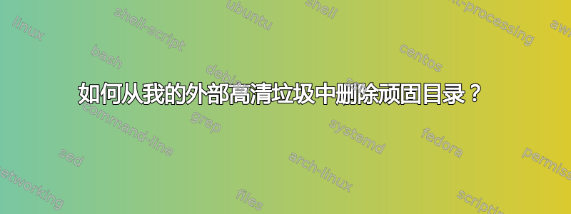 如何从我的外部高清垃圾中删除顽固目录？