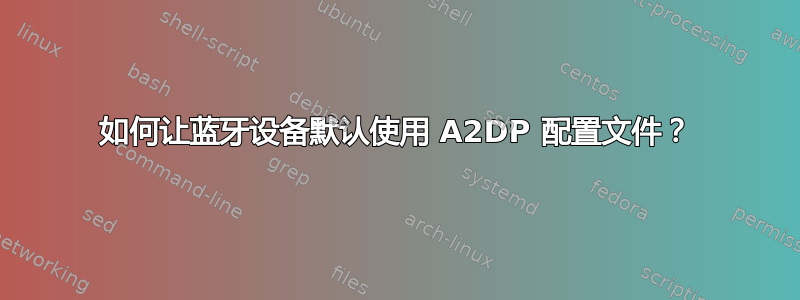 如何让蓝牙设备默认使用 A2DP 配置文件？