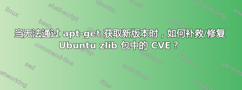 当无法通过 apt-get 获取新版本时，如何补救/修复 Ubuntu zlib 包中的 CVE？