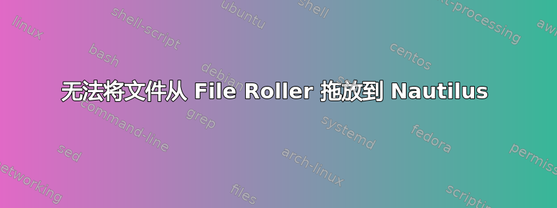 无法将文件从 File Roller 拖放到 Nautilus