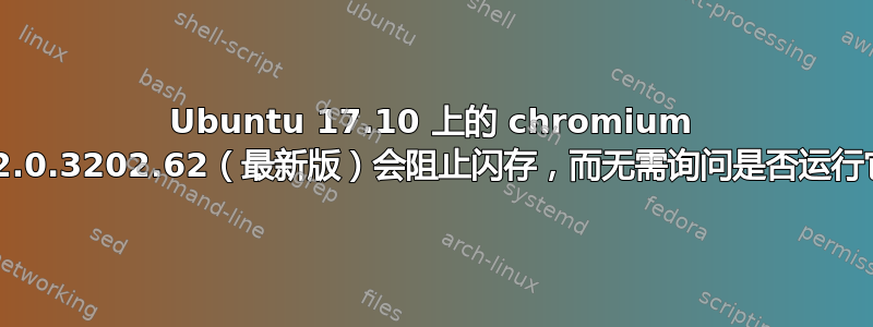 Ubuntu 17.10 上的 chromium 62.0.3202.62（最新版）会阻止闪存，而无需询问是否运行它