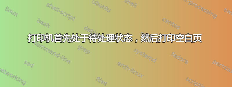 打印机首先处于待处理状态，然后打印空白页