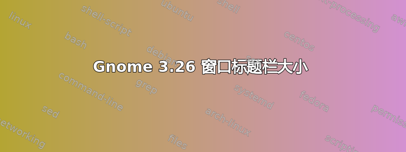 Gnome 3.26 窗口标题栏大小