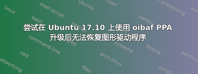 尝试在 Ubuntu 17.10 上使用 oibaf PPA 升级后无法恢复图形驱动程序