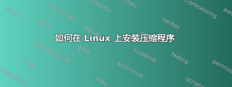 如何在 Linux 上安装压缩程序