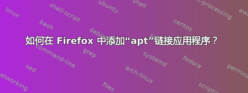 如何在 Firefox 中添加“apt”链接应用程序？