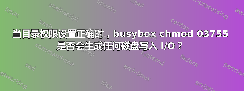 当目录权限设置正确时，busybox chmod 03755 是否会生成任何磁盘写入 I/O？