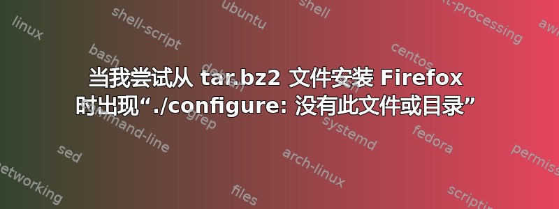 当我尝试从 tar.bz2 文件安装 Firefox 时出现“./configure: 没有此文件或目录”