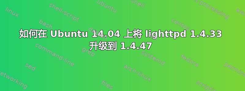 如何在 Ubuntu 14.04 上将 lighttpd 1.4.33 升级到 1.4.47