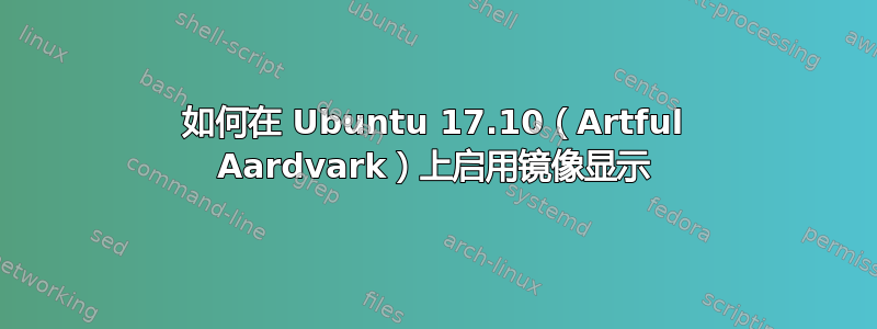 如何在 Ubuntu 17.10（Artful Aardvark）上启用镜像显示