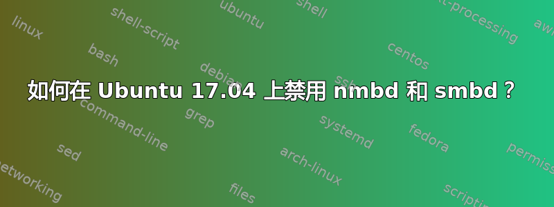 如何在 Ubuntu 17.04 上禁用 nmbd 和 smbd？