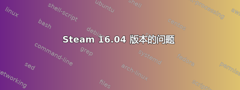 Steam 16.04 版本的问题