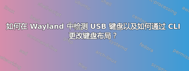 如何在 Wayland 中检测 USB 键盘以及如何通过 CLI 更改键盘布局？