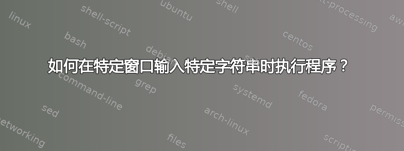 如何在特定窗口输入特定字符串时执行程序？