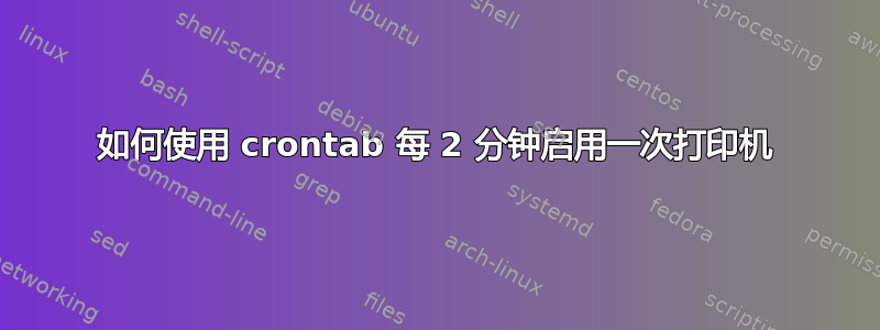 如何使用 crontab 每 2 分钟启用一次打印机