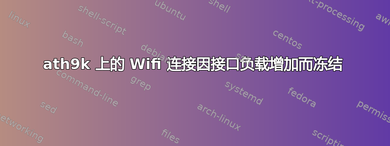 ath9k 上的 Wifi 连接因接口负载增加而冻结