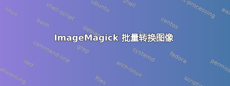 ImageMagick 批量转换图像