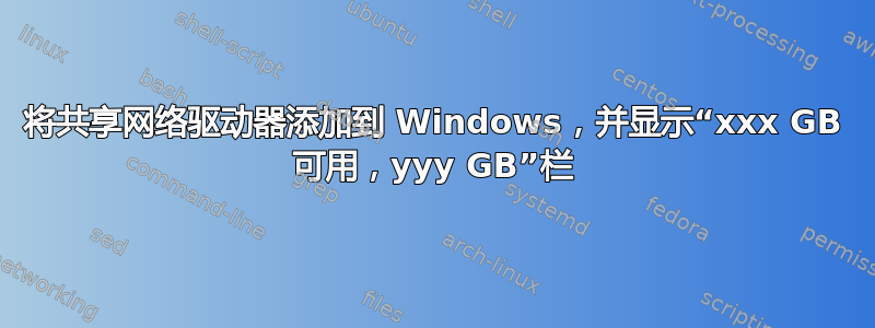 将共享网络驱动器添加到 Windows，并显示“xxx GB 可用，yyy GB”栏