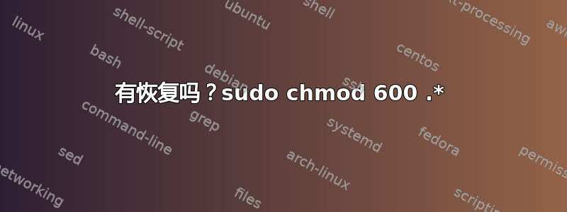 有恢复吗？sudo chmod 600 .*