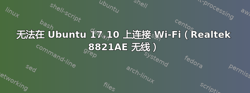 无法在 Ubuntu 17.10 上连接 Wi-Fi（Realtek 8821AE 无线）