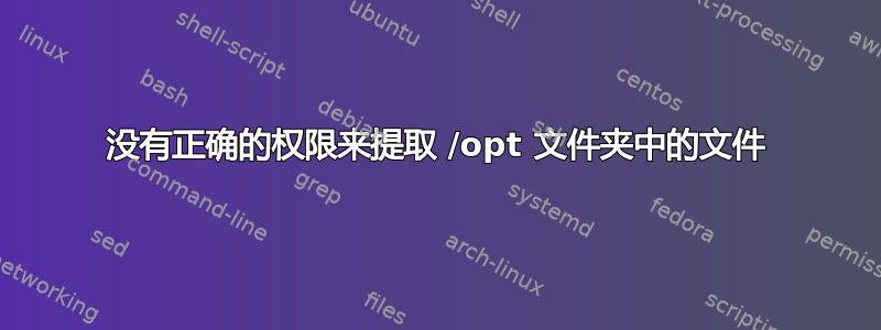 没有正确的权限来提取 /opt 文件夹中的文件