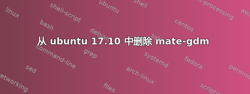 从 ubuntu 17.10 中删除 mate-gdm