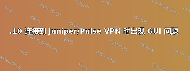 17.10 连接到 Juniper/Pulse VPN 时出现 GUI 问题