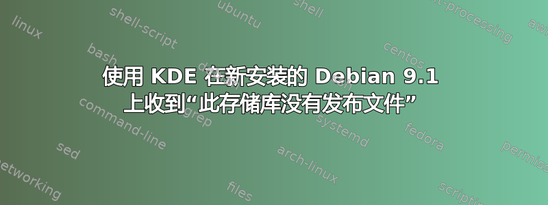 使用 KDE 在新安装的 Debian 9.1 上收到“此存储库没有发布文件”